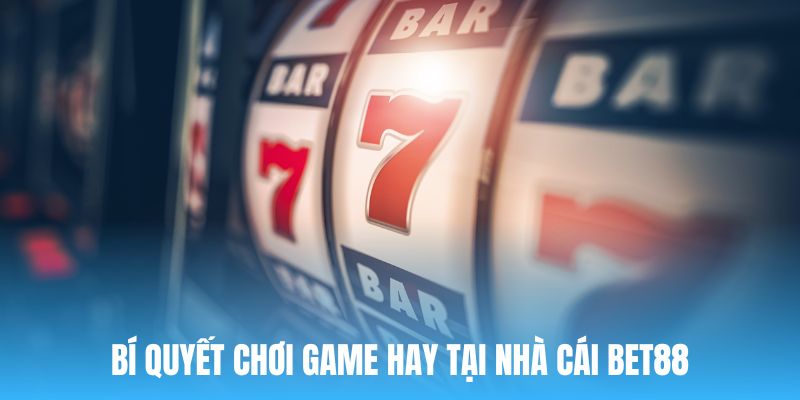 Chia sẻ bí quyết chinh phục game hay nhất tại Bet88